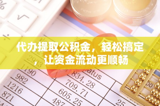 镇远代办提取公积金，轻松搞定，让资金流动更顺畅