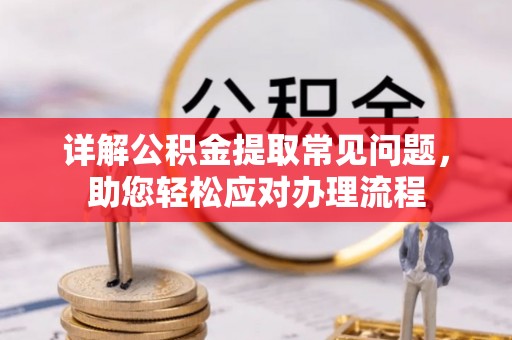 满州详解公积金提取常见问题，助您轻松应对办理流程