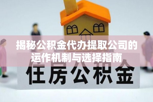 满州揭秘公积金代办提取公司的运作机制与选择指南