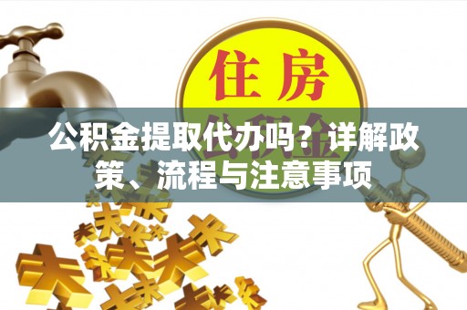满州公积金提取代办吗？详解政策、流程与注意事项