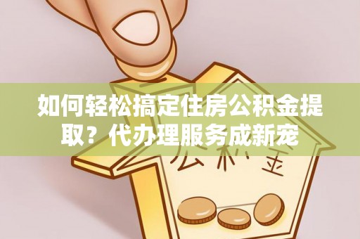 满州如何轻松搞定住房公积金提取？代办理服务成新宠