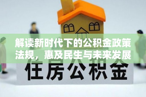 满州解读新时代下的公积金政策法规，惠及民生与未来发展