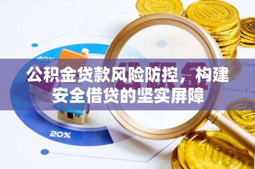 阎良公积金贷款风险防控，构建安全借贷的坚实屏障