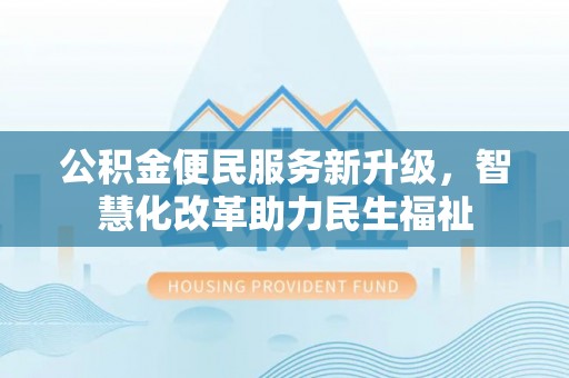 岳塘公积金便民服务新升级，智慧化改革助力民生福祉