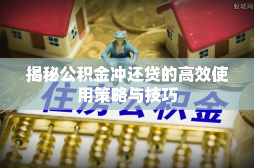 岳塘揭秘公积金冲还贷的高效使用策略与技巧