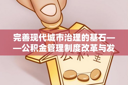 霍山完善现代城市治理的基石——公积金管理制度改革与发展
