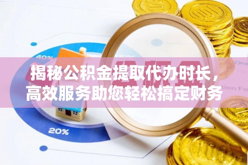 汉源揭秘公积金提取代办时长，高效服务助您轻松搞定财务规划
