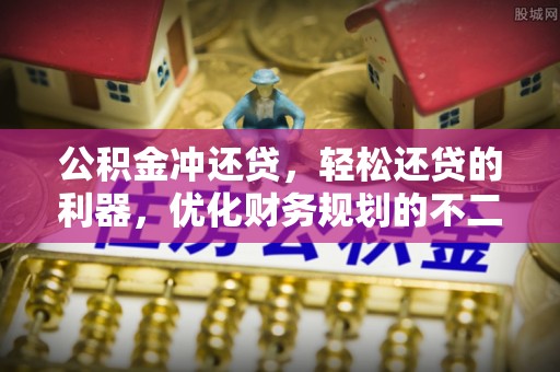 沾益公积金冲还贷，轻松还贷的利器，优化财务规划的不二之选