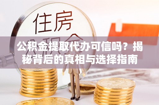 沾益公积金提取代办可信吗？揭秘背后的真相与选择指南