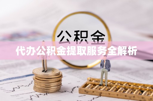 城西代办公积金提取服务全解析