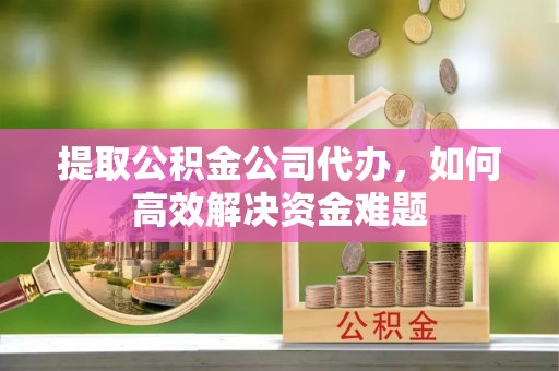 城西提取公积金公司代办，如何高效解决资金难题