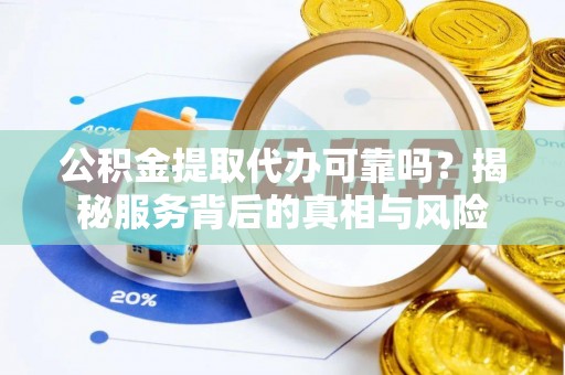 汤原公积金提取代办可靠吗？揭秘服务背后的真相与风险