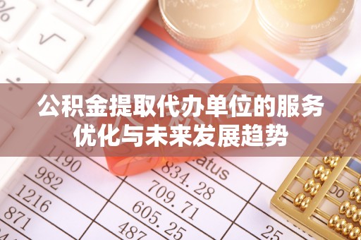 都兰公积金提取代办单位的服务优化与未来发展趋势