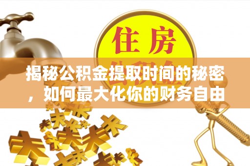 城市揭秘公积金提取时间的秘密，如何最大化你的财务自由