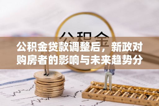 都兰公积金贷款调整后，新政对购房者的影响与未来趋势分析