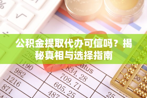 都兰公积金提取代办可信吗？揭秘真相与选择指南