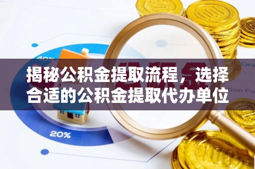 武威揭秘公积金提取流程，选择合适的公积金提取代办单位至关重要