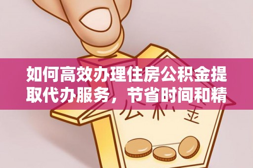 武威如何高效办理住房公积金提取代办服务，节省时间和精力