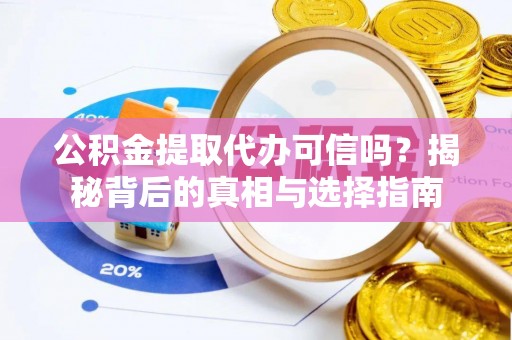武威公积金提取代办可信吗？揭秘背后的真相与选择指南
