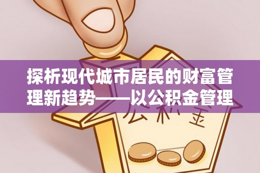 武威探析现代城市居民的财富管理新趋势——以公积金管理中心为核心