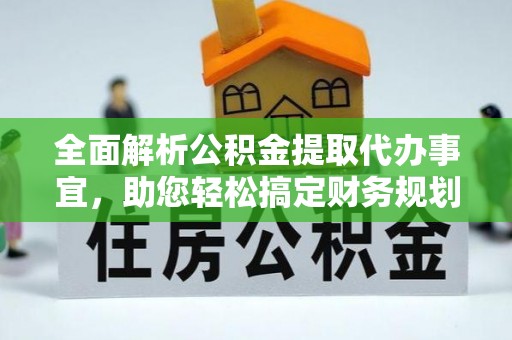 山阴全面解析公积金提取代办事宜，助您轻松搞定财务规划