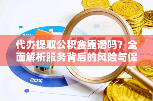 山阴代办提取公积金靠谱吗？全面解析服务背后的风险与保障