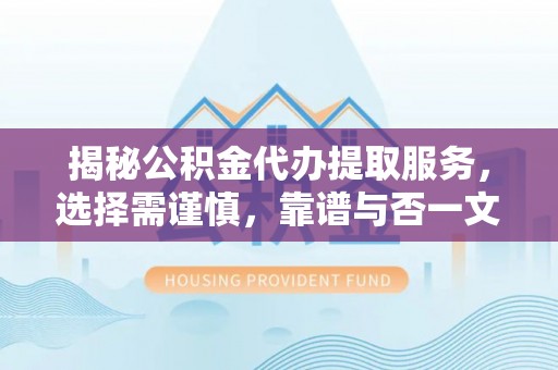 山阴揭秘公积金代办提取服务，选择需谨慎，靠谱与否一文详解