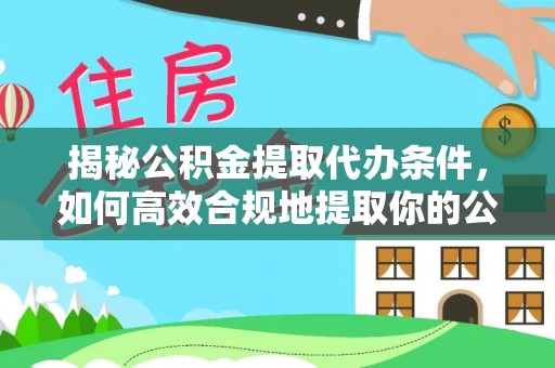 埤头揭秘公积金提取代办条件，如何高效合规地提取你的公积金