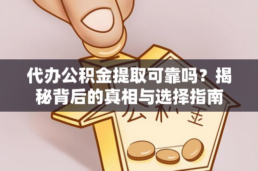鸠江代办公积金提取可靠吗？揭秘背后的真相与选择指南