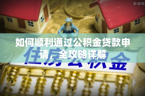 武鸣如何顺利通过公积金贷款申请，全攻略详解