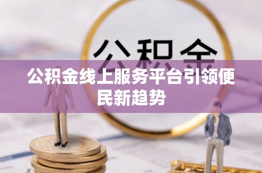 吉县公积金线上服务平台引领便民新趋势