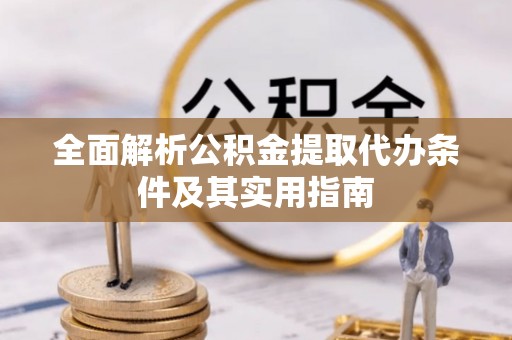 阿城全面解析公积金提取代办条件及其实用指南