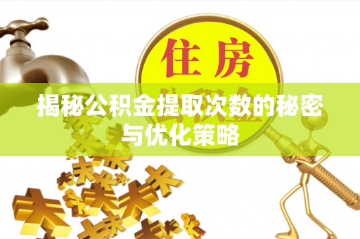 施甸揭秘公积金提取次数的秘密与优化策略