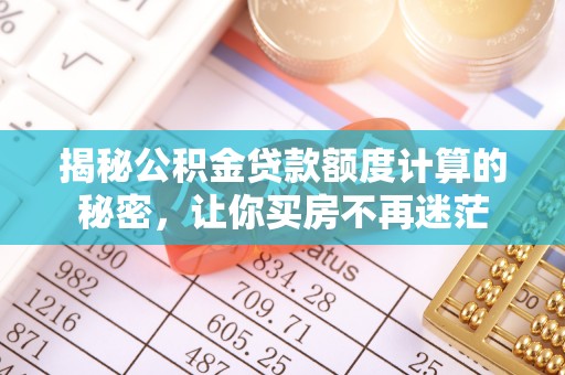 阿城揭秘公积金贷款额度计算的秘密，让你买房不再迷茫