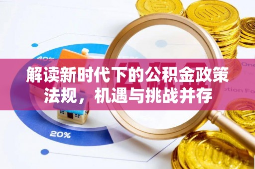 施甸解读新时代下的公积金政策法规，机遇与挑战并存
