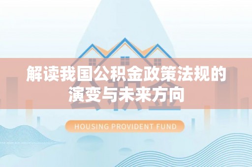 汝城解读我国公积金政策法规的演变与未来方向