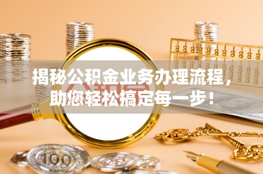 澄江揭秘公积金业务办理流程，助您轻松搞定每一步！