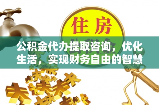 官渡公积金代办提取咨询，优化生活，实现财务自由的智慧选择