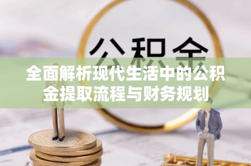 官渡全面解析现代生活中的公积金提取流程与财务规划