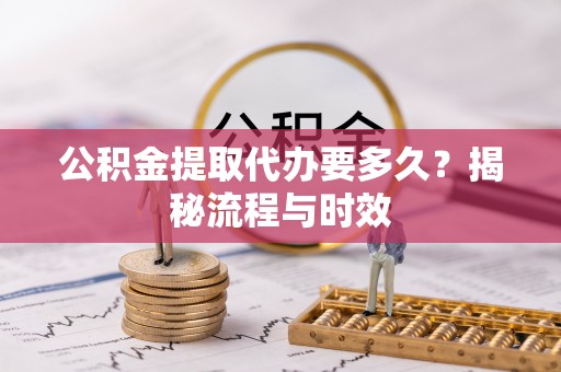 官渡公积金提取代办要多久？揭秘流程与时效