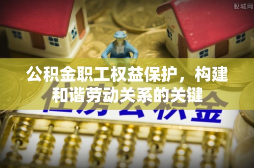官渡公积金职工权益保护，构建和谐劳动关系的关键