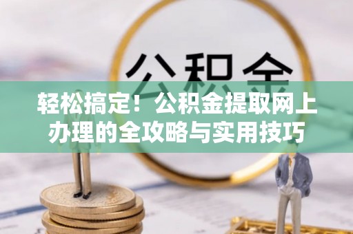 平阳轻松搞定！公积金提取网上办理的全攻略与实用技巧