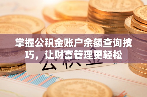 余杭掌握公积金账户余额查询技巧，让财富管理更轻松