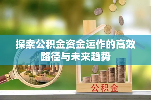 余杭探索公积金资金运作的高效路径与未来趋势