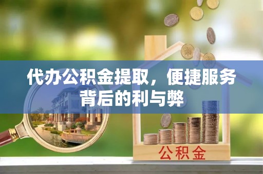 新屋代办公积金提取，便捷服务背后的利与弊