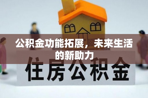 苑里公积金功能拓展，未来生活的新助力