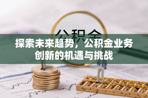 冷水滩探索未来趋势，公积金业务创新的机遇与挑战