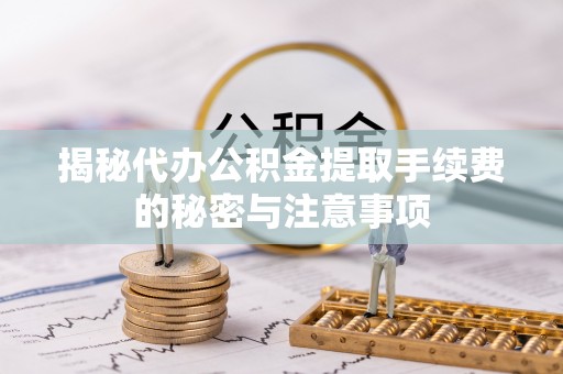 冷水滩揭秘代办公积金提取手续费的秘密与注意事项