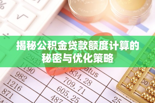 冷水江揭秘公积金贷款额度计算的秘密与优化策略