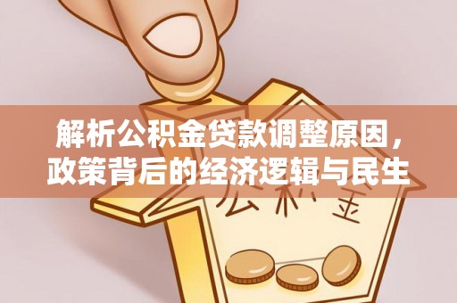 冷水江解析公积金贷款调整原因，政策背后的经济逻辑与民生影响